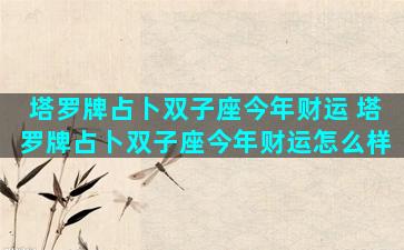 塔罗牌占卜双子座今年财运 塔罗牌占卜双子座今年财运怎么样